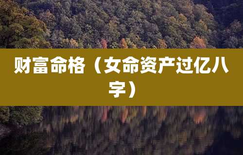 财富命格（女命资产过亿八字）