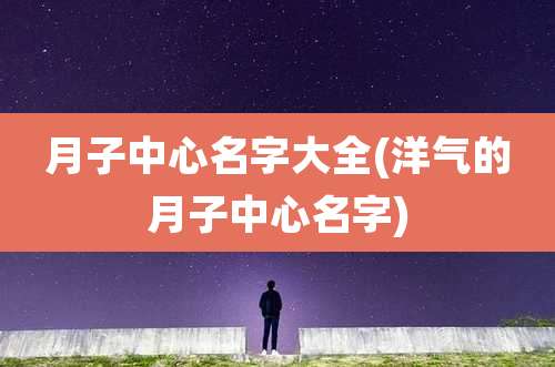 月子中心名字大全(洋气的月子中心名字)