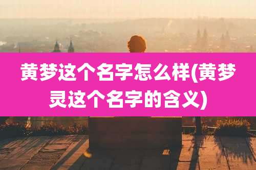 黄梦这个名字怎么样(黄梦灵这个名字的含义)