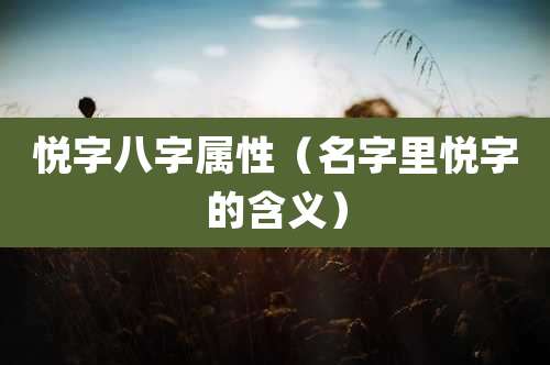悦字八字属性（名字里悦字的含义）