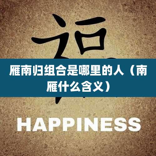 雁南归组合是哪里的人（南雁什么含义）