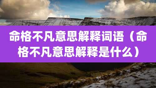 命格不凡意思解释词语（命格不凡意思解释是什么）