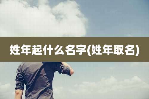 姓年起什么名字(姓年取名)