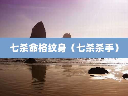 七杀命格纹身(七杀杀手)
