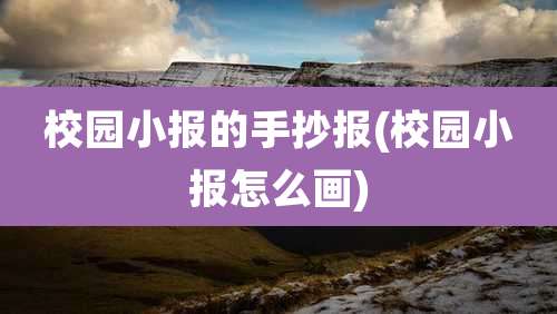 校园小报的手抄报(校园小报怎么画)