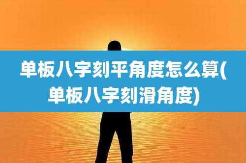 单板八字刻平角度怎么算(单板八字刻滑角度)
