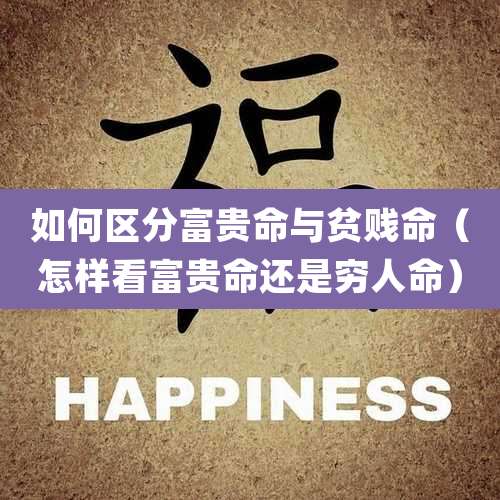 如何区分富贵命与贫贱命(怎样看富贵命还是穷人命)