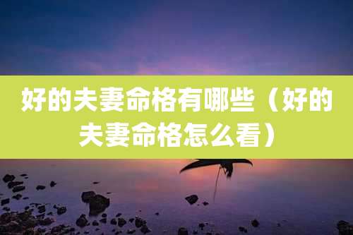 好的夫妻命格有哪些（好的夫妻命格怎么看）