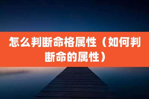怎么判断命格属性（如何判断命的属性）