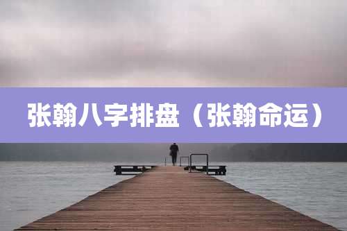 张翰八字排盘（张翰命运）