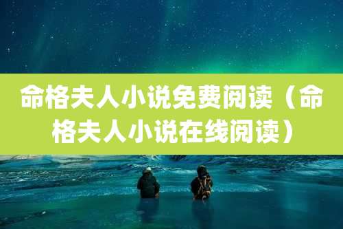 命格夫人小说免费阅读（命格夫人小说在线阅读）