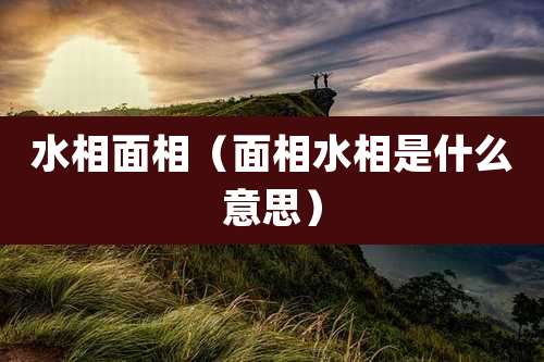 水相面相(面相水相是什么意思)