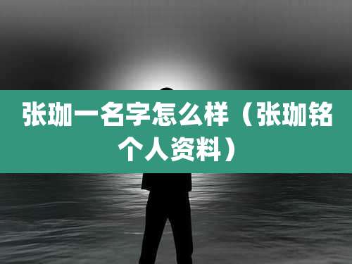 张珈一名字怎么样（张珈铭个人资料）