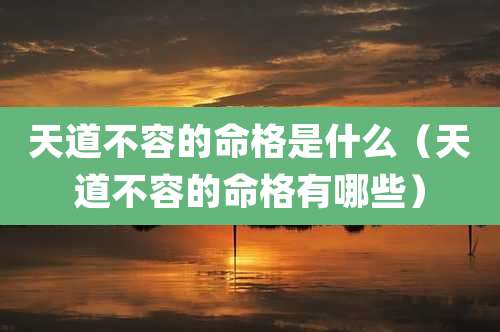 天道不容的命格是什么(天道不容的命格有哪些)