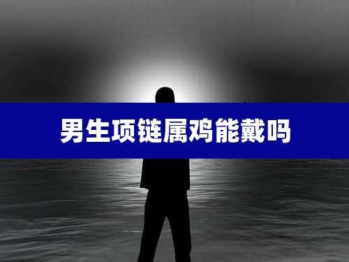 男生项链属鸡能戴吗
