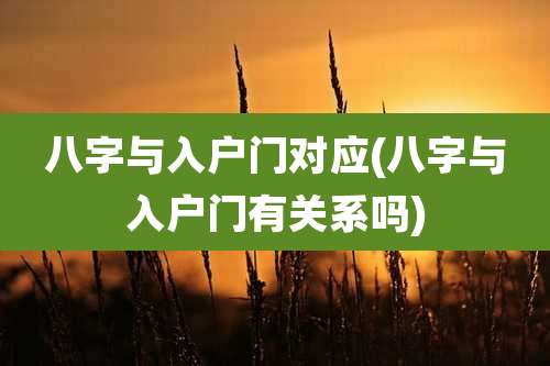 八字与入户门对应(八字与入户门有关系吗)