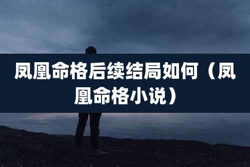 凤凰命格后续结局如何(凤凰命格小说)