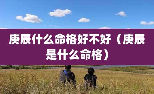 庚辰什么命格好不好（庚辰是什么命格）