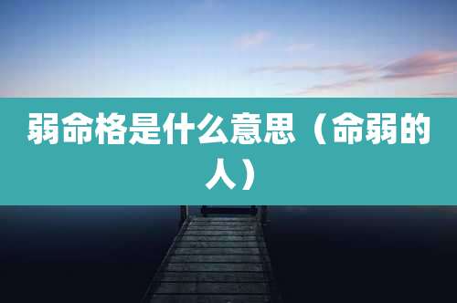 弱命格是什么意思（命弱的人）