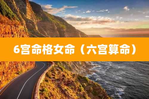 6宫命格女命（六宫算命）