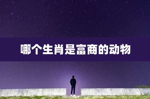 哪个生肖是富商的动物