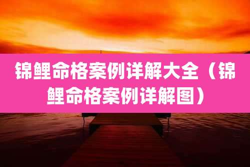 锦鲤命格案例详解大全（锦鲤命格案例详解图）