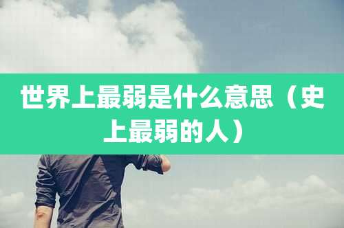 世界上最弱是什么意思（史上最弱的人）