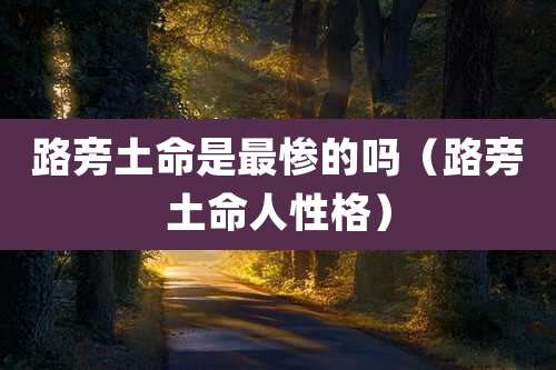 路旁土命是最惨的吗(路旁土命人性格)