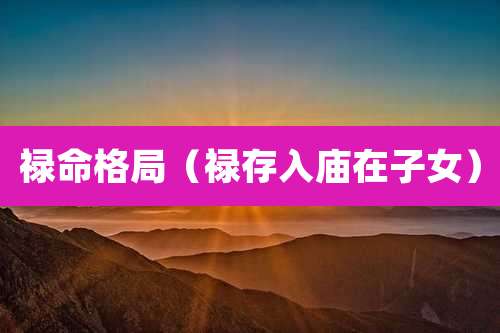 禄命格局(禄存入庙在子女)