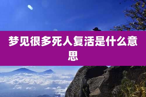 梦见很多死人复活是什么意思