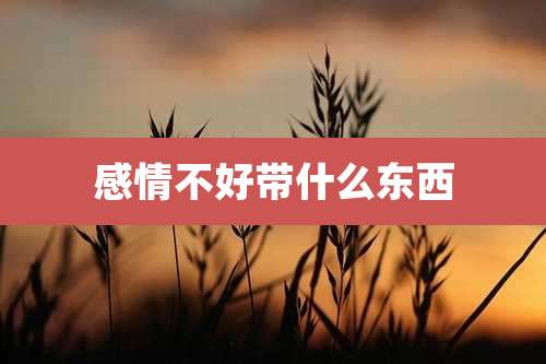 感情不好带什么东西