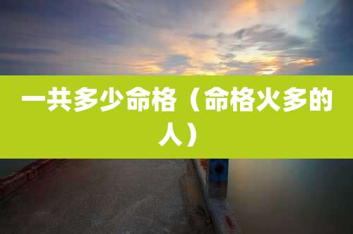 一共多少命格（命格火多的人）