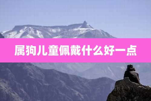 属狗儿童佩戴什么好一点