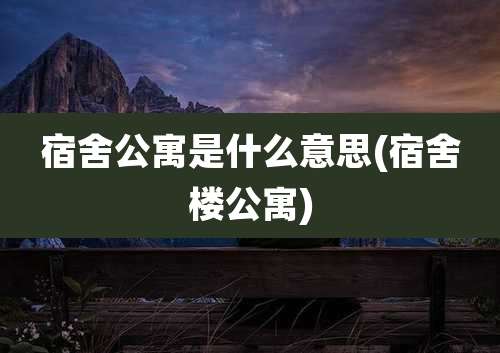 宿舍公寓是什么意思(宿舍楼公寓)