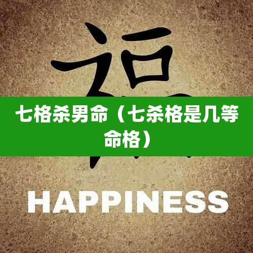 七格杀男命(七杀格是几等命格)