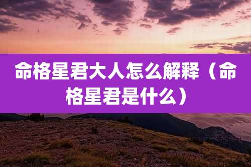 命格星君大人怎么解释(命格星君是什么)