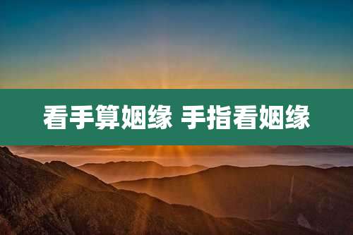 看手算姻缘 手指看姻缘