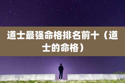 道士最强命格排名前十（道士的命格）