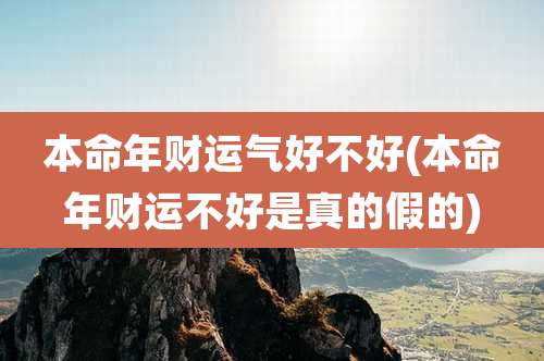 本命年财运气好不好(本命年财运不好是真的假的)