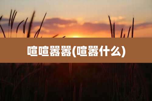 喧喧嚣嚣(喧嚣什么)