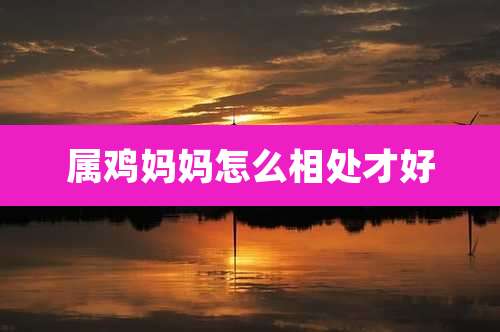 属鸡妈妈怎么相处才好