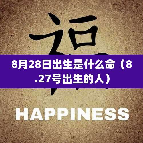 8月28日出生是什么命(8.27号出生的人)