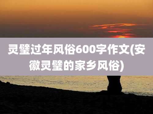灵璧过年风俗600字作文(安徽灵璧的家乡风俗)