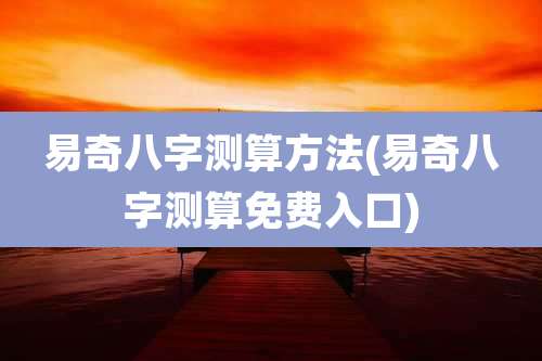 易奇八字测算方法(易奇八字测算免费入口)