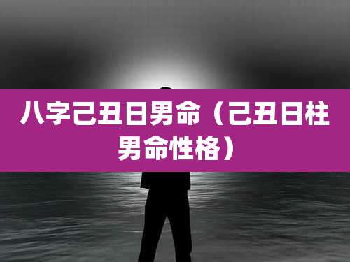 八字己丑日男命（己丑日柱男命性格）