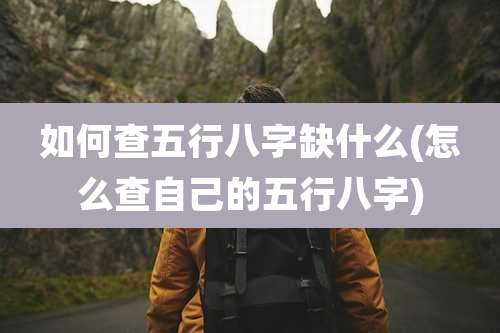 如何查五行八字缺什么(怎么查自己的五行八字)