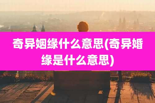 奇异姻缘什么意思(奇异婚缘是什么意思)