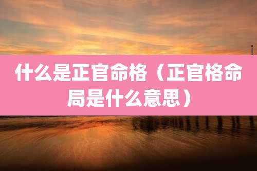 什么是正官命格（正官格命局是什么意思）
