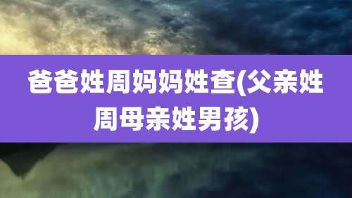 爸爸姓周妈妈姓查(父亲姓周母亲姓男孩)