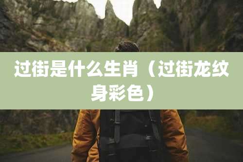 过街是什么生肖（过街龙纹身彩色）